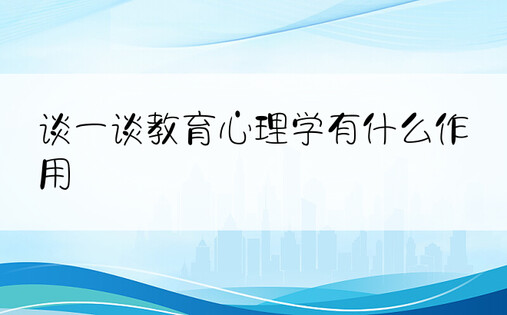 谈一谈教育心理学有什么作用