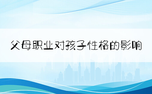 父母职业对孩子性格的影响