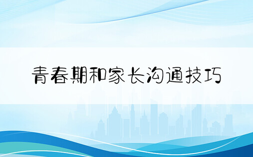 青春期和家长沟通技巧