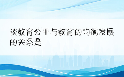 谈教育公平与教育的均衡发展的关系是